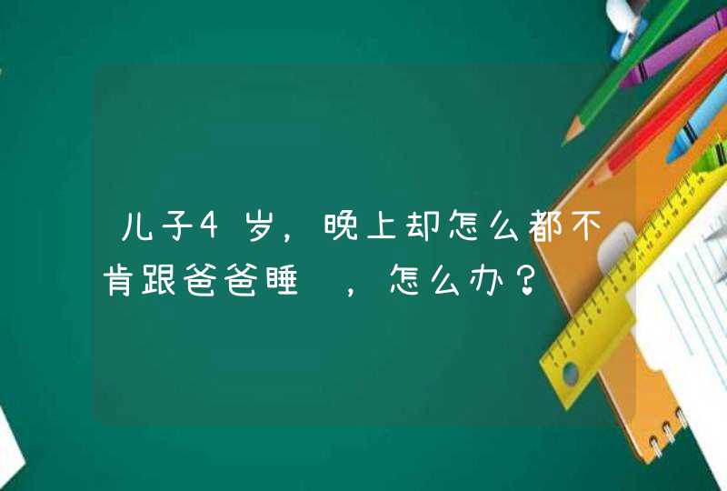 儿子4岁，晚上却怎么都不肯跟爸爸睡觉，怎么办？,第1张