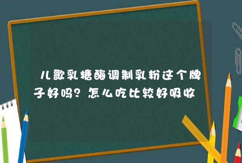 儿歌乳糖酶调制乳粉这个牌子好吗？怎么吃比较好吸收,第1张