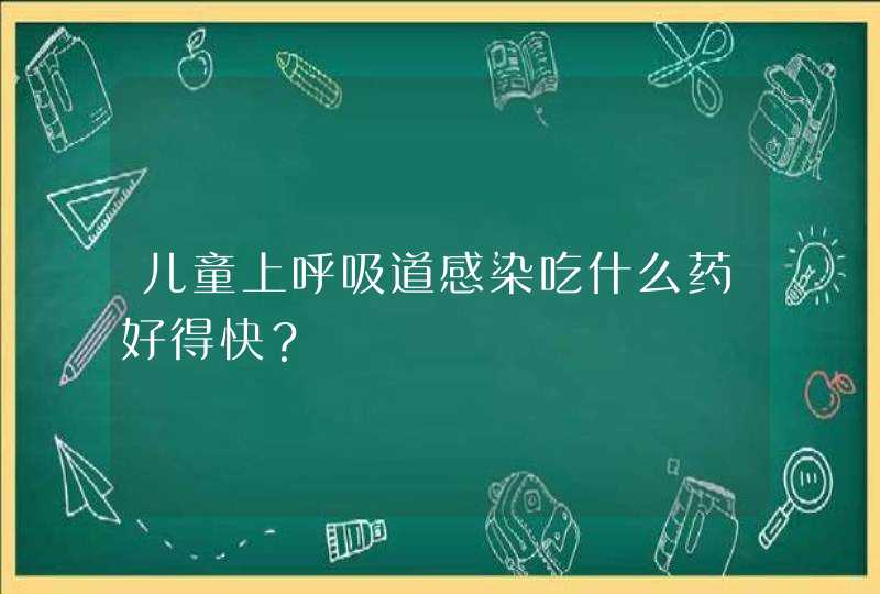 儿童上呼吸道感染吃什么药好得快？,第1张