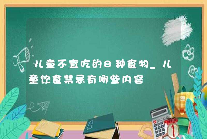 儿童不宜吃的8种食物_儿童饮食禁忌有哪些内容,第1张