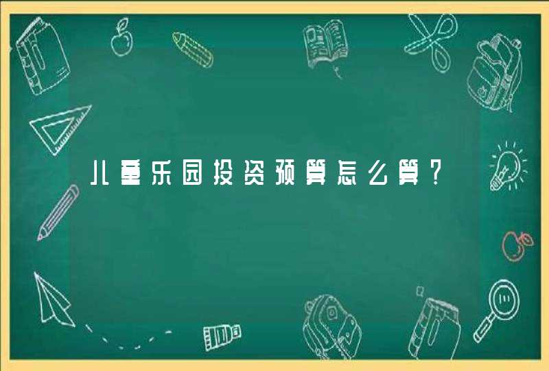 儿童乐园投资预算怎么算？,第1张