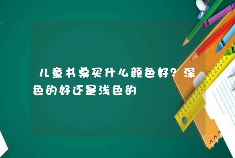 儿童书桌买什么颜色好？深色的好还是浅色的,第1张