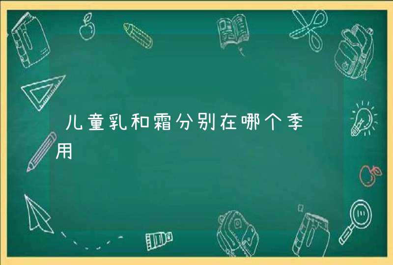 儿童乳和霜分别在哪个季节用,第1张