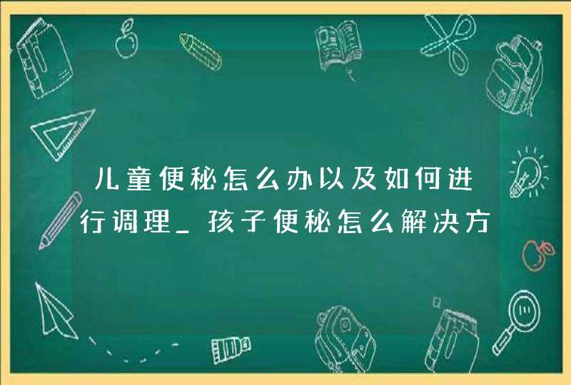 儿童便秘怎么办以及如何进行调理_孩子便秘怎么解决方法,第1张