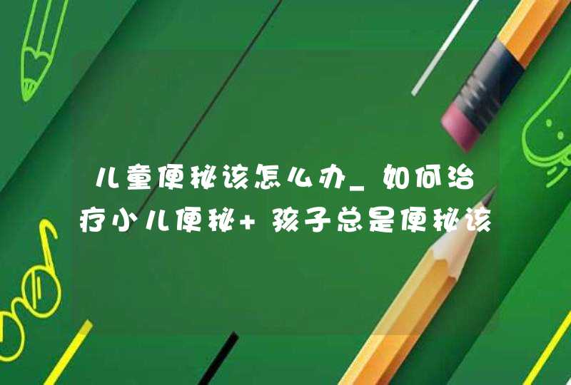 儿童便秘该怎么办_如何治疗小儿便秘 孩子总是便秘该怎么解决?,第1张