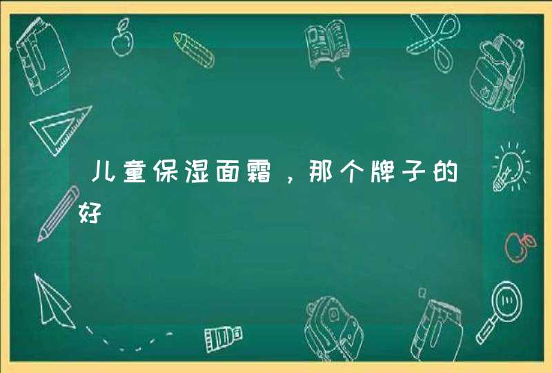 儿童保湿面霜，那个牌子的好,第1张