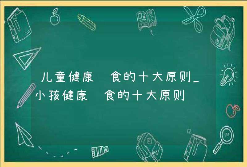 儿童健康饮食的十大原则_小孩健康饮食的十大原则,第1张