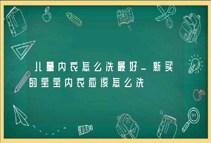 儿童内衣怎么洗最好_新买的宝宝内衣应该怎么洗,第1张