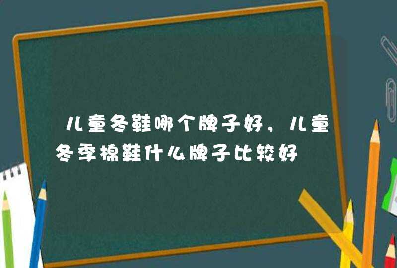 儿童冬鞋哪个牌子好，儿童冬季棉鞋什么牌子比较好,第1张