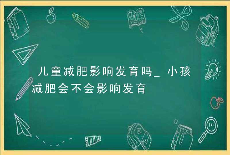 儿童减肥影响发育吗_小孩减肥会不会影响发育,第1张