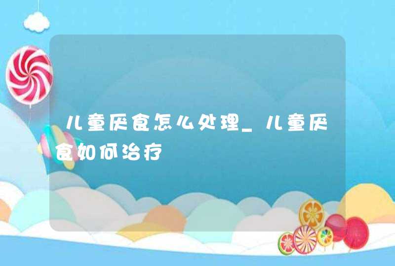 儿童厌食怎么处理_儿童厌食如何治疗,第1张