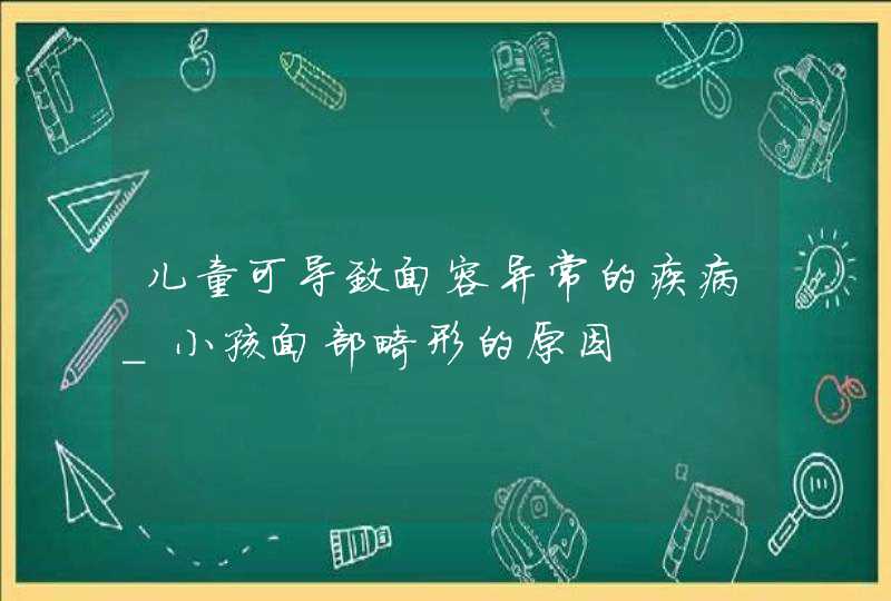 儿童可导致面容异常的疾病_小孩面部畸形的原因,第1张