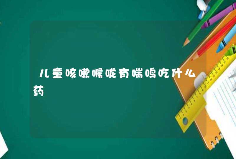 儿童咳嗽喉咙有喘鸣吃什么药,第1张