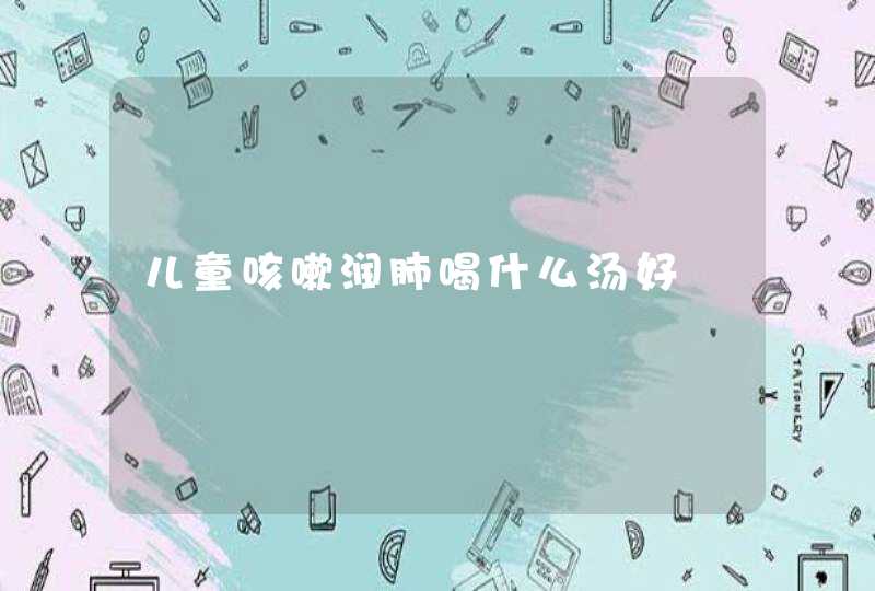 儿童咳嗽润肺喝什么汤好,第1张