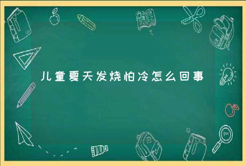 儿童夏天发烧怕冷怎么回事,第1张