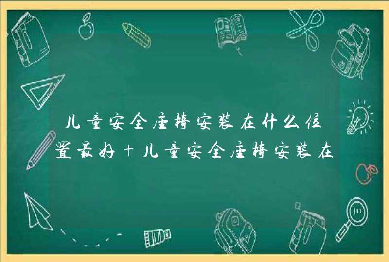 儿童安全座椅安装在什么位置最好 儿童安全座椅安装在后排左侧最好,第1张