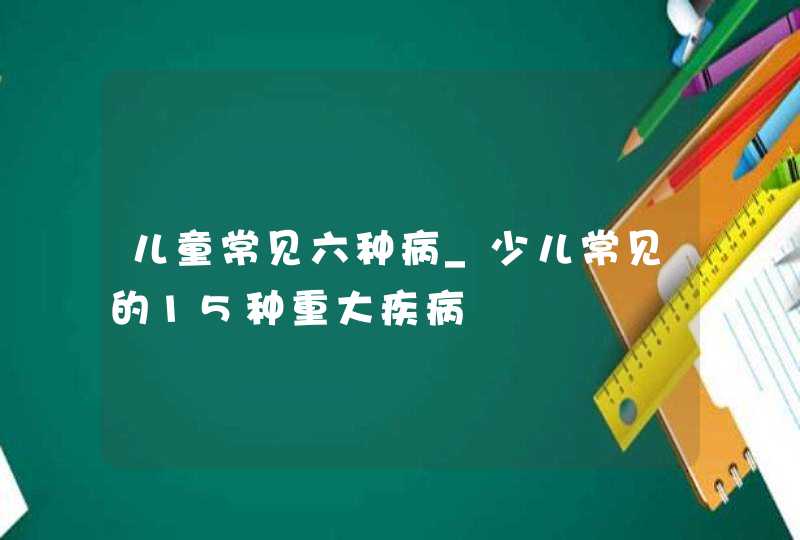 儿童常见六种病_少儿常见的15种重大疾病,第1张