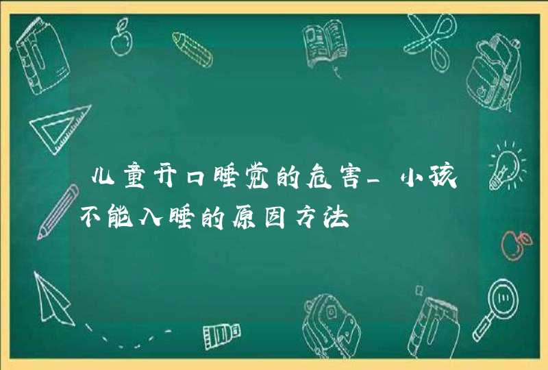 儿童开口睡觉的危害_小孩不能入睡的原因方法,第1张