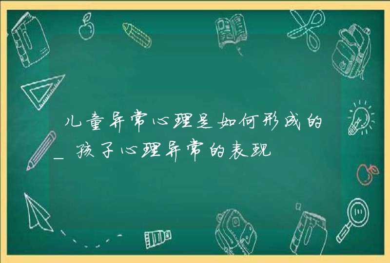 儿童异常心理是如何形成的_孩子心理异常的表现,第1张