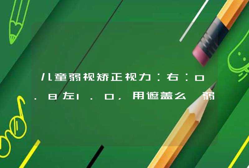 儿童弱视矫正视力：右：0.8左1.0，用遮盖么【弱视】,第1张