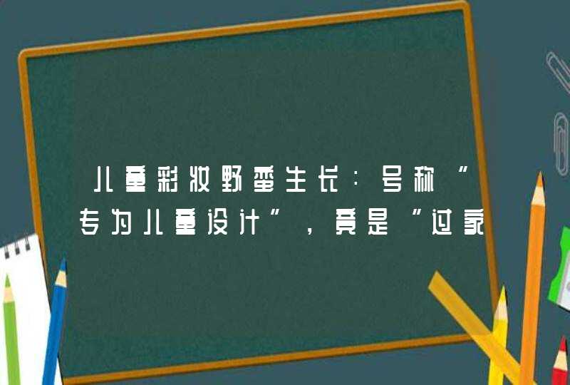 儿童彩妆野蛮生长：号称“专为儿童设计”，竟是“过家家”玩具,第1张