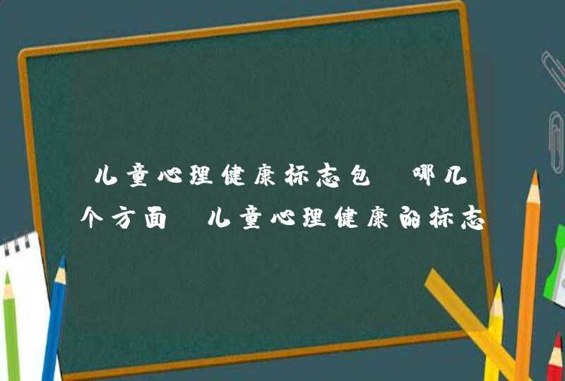 儿童心理健康标志包含哪几个方面_儿童心理健康的标志是,第1张