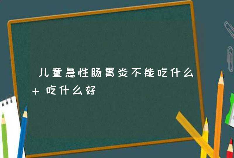 儿童急性肠胃炎不能吃什么 吃什么好,第1张