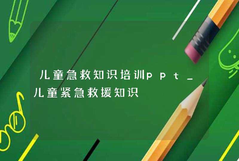 儿童急救知识培训ppt_儿童紧急救援知识,第1张