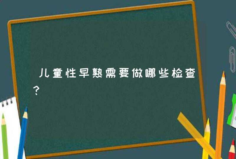 儿童性早熟需要做哪些检查？,第1张