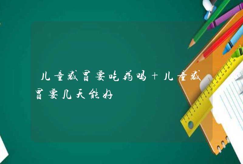 儿童感冒要吃药吗 儿童感冒要几天能好,第1张