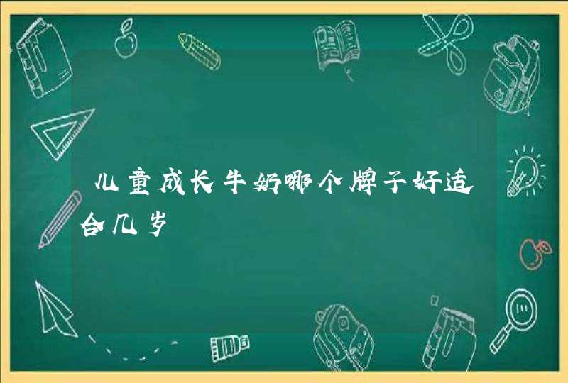 儿童成长牛奶哪个牌子好适合几岁,第1张