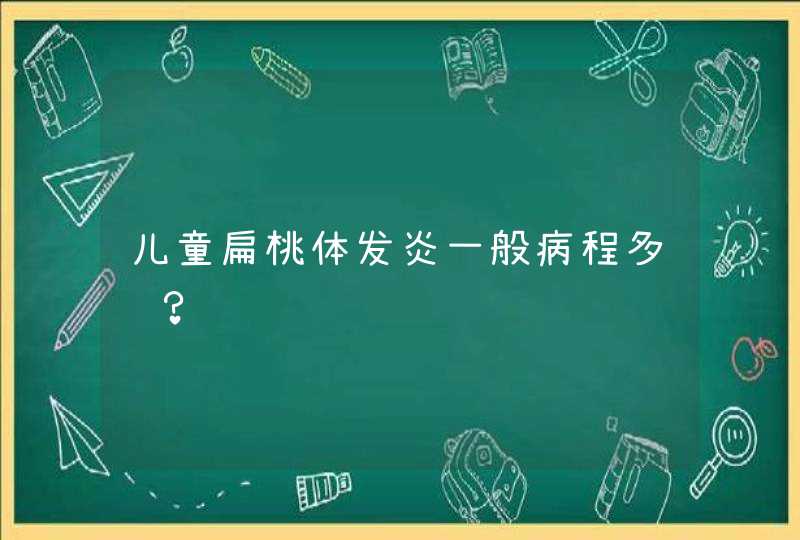 儿童扁桃体发炎一般病程多长？,第1张