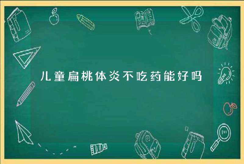 儿童扁桃体炎不吃药能好吗,第1张