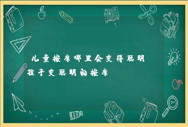 儿童按摩哪里会变得聪明_孩子变聪明的按摩,第1张