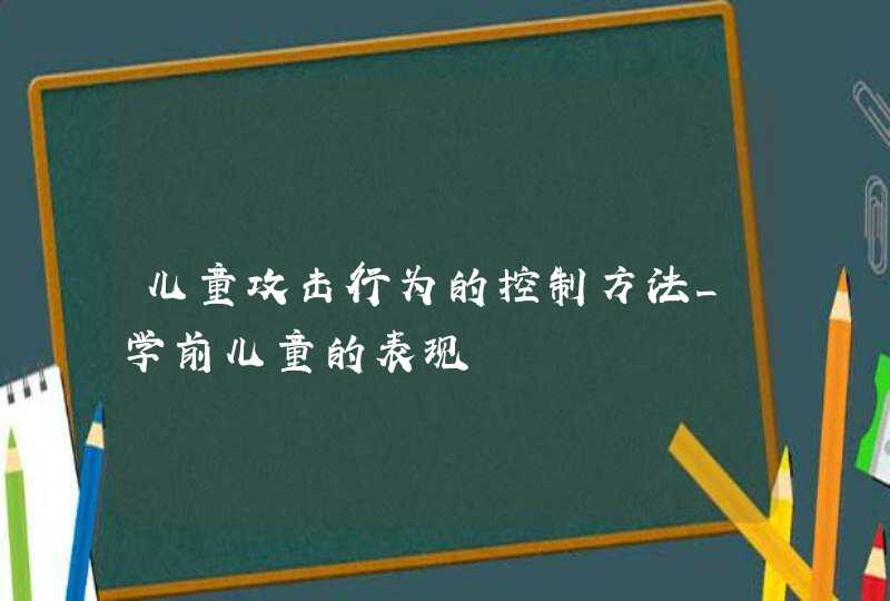 儿童攻击行为的控制方法_学前儿童的表现,第1张