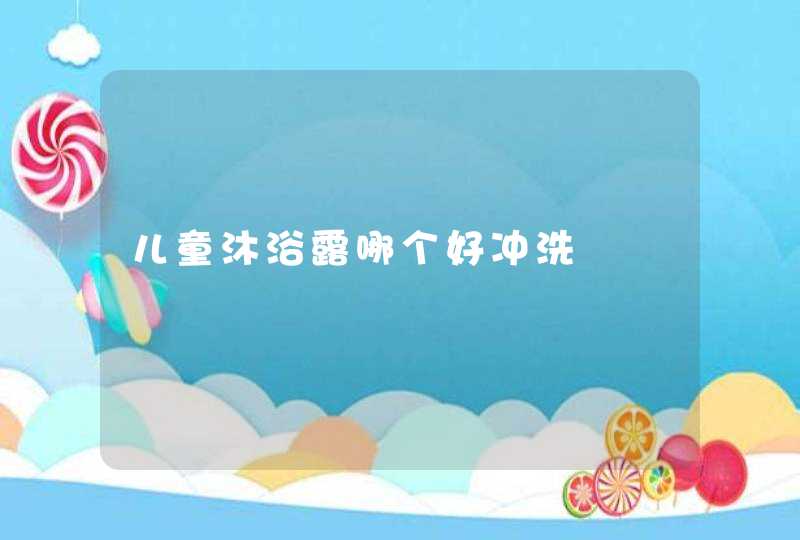 儿童沐浴露哪个好冲洗,第1张