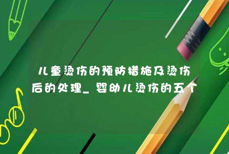 儿童烫伤的预防措施及烫伤后的处理_婴幼儿烫伤的五个处理措施,第1张