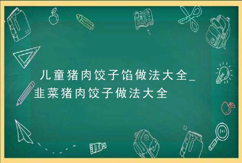 儿童猪肉饺子馅做法大全_韭菜猪肉饺子做法大全,第1张