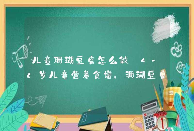 儿童珊瑚豆腐怎么做_4-6岁儿童营养食谱：珊瑚豆腐,第1张