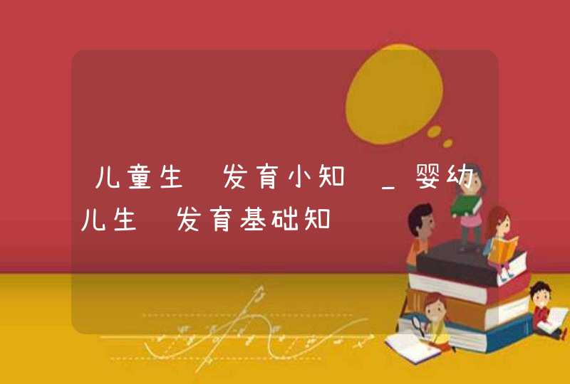 儿童生长发育小知识_婴幼儿生长发育基础知识,第1张