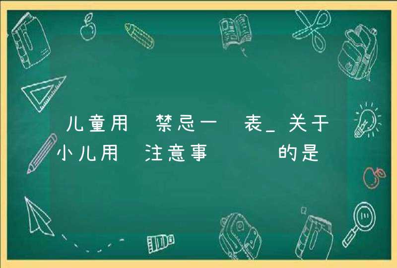 儿童用药禁忌一览表_关于小儿用药注意事项错误的是,第1张