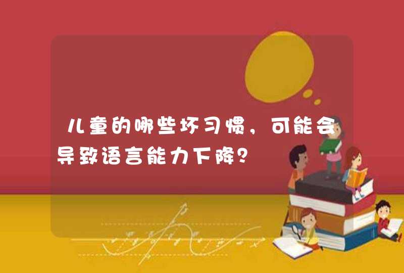 儿童的哪些坏习惯，可能会导致语言能力下降？,第1张