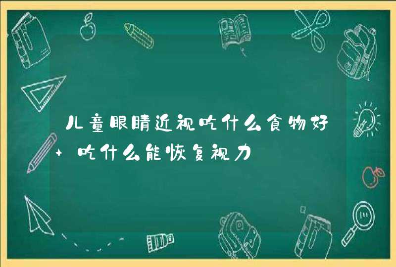 儿童眼睛近视吃什么食物好 吃什么能恢复视力,第1张