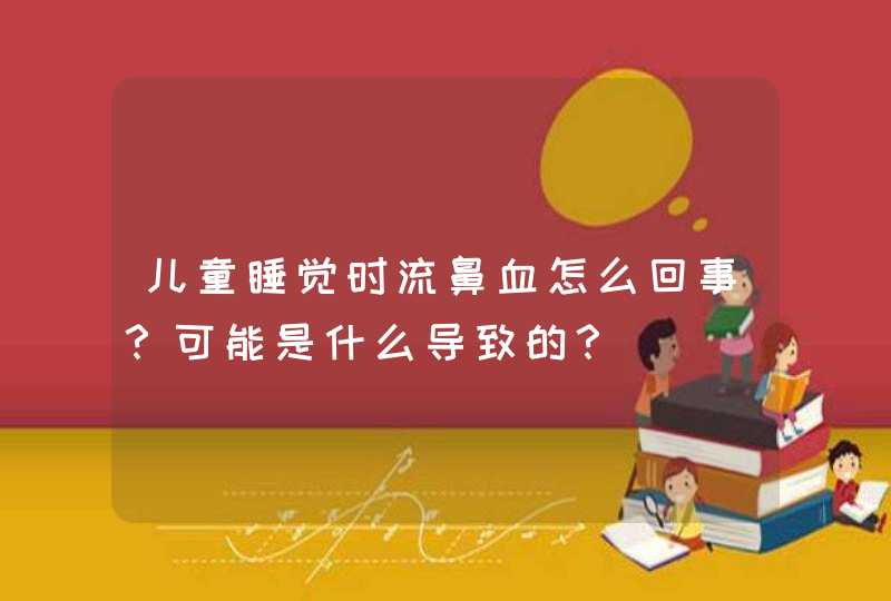 儿童睡觉时流鼻血怎么回事？可能是什么导致的？,第1张