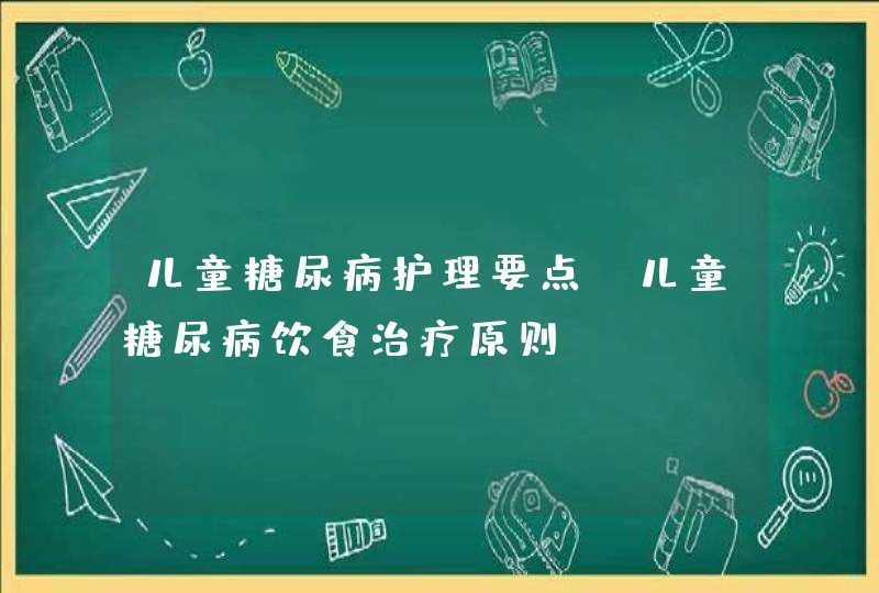 儿童糖尿病护理要点_儿童糖尿病饮食治疗原则,第1张