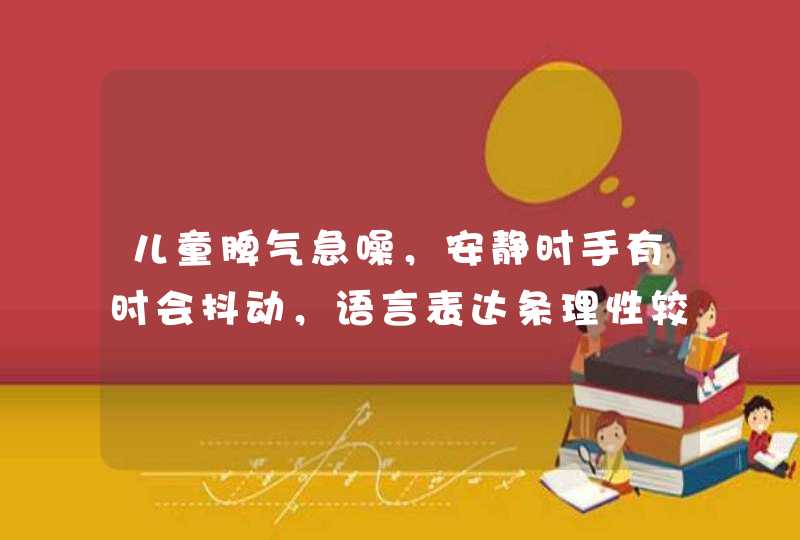 儿童脾气急噪，安静时手有时会抖动，语言表达条理性较差，是有病吗？是什么病？如何检查？如何治疗？,第1张