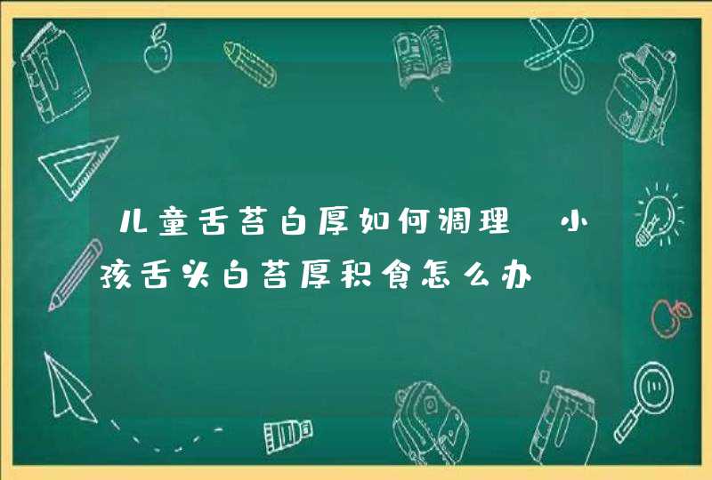 儿童舌苔白厚如何调理？小孩舌头白苔厚积食怎么办？,第1张