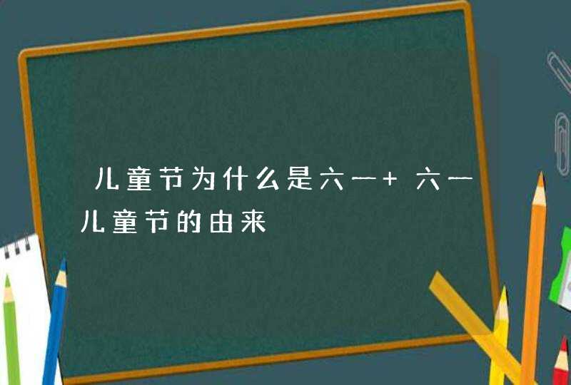 儿童节为什么是六一 六一儿童节的由来,第1张