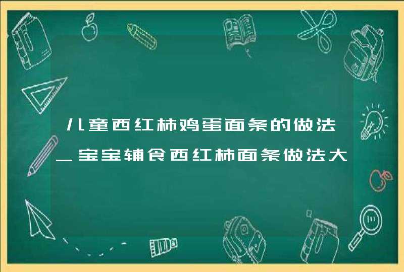 儿童西红柿鸡蛋面条的做法_宝宝辅食西红柿面条做法大全,第1张