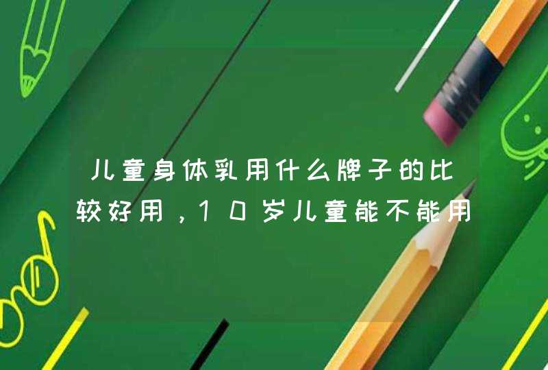 儿童身体乳用什么牌子的比较好用，10岁儿童能不能用身体乳,第1张